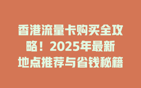 香港流量卡购买全攻略！2025年最新地点推荐与省钱秘籍