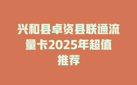 兴和县卓资县联通流量卡2025年超值推荐