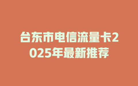 台东市电信流量卡2025年最新推荐