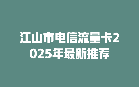 江山市电信流量卡2025年最新推荐