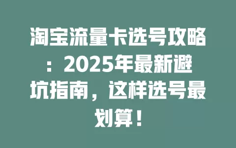 淘宝流量卡选号攻略：2025年最新避坑指南，这样选号最划算！