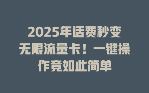 2025年话费秒变无限流量卡！一键操作竟如此简单