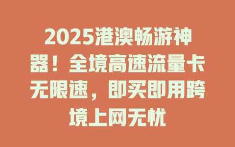 2025港澳畅游神器！全境高速流量卡无限速，即买即用跨境上网无忧