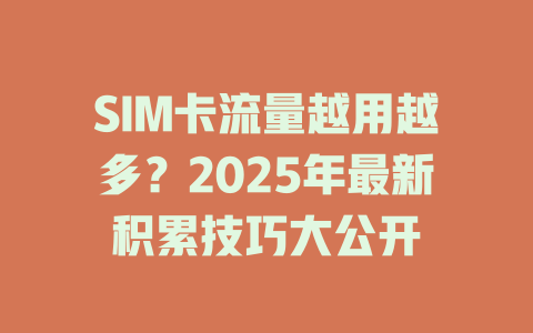 SIM卡流量越用越多？2025年最新积累技巧大公开