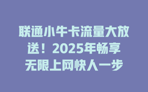 联通小牛卡流量大放送！2025年畅享无限上网快人一步