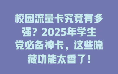 校园流量卡究竟有多强？2025年学生党必备神卡，这些隐藏功能太香了！