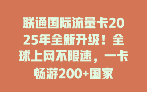 联通国际流量卡2025年全新升级！全球上网不限速，一卡畅游200+国家