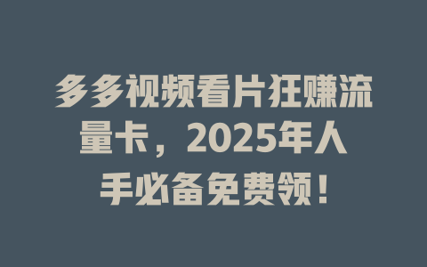 多多视频看片狂赚流量卡，2025年人手必备免费领！