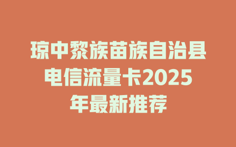 琼中黎族苗族自治县电信流量卡2025年最新推荐