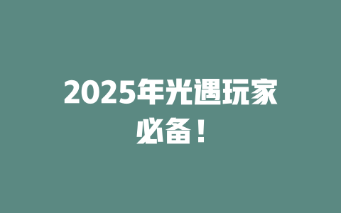 2025年光遇玩家必备！