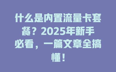 什么是内置流量卡套餐？2025年新手必看，一篇文章全搞懂！
