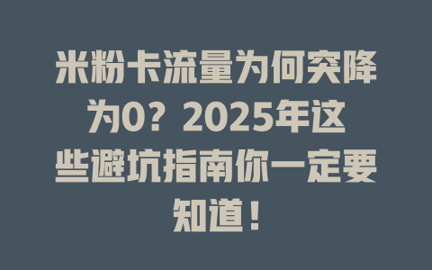 米粉卡流量为何突降为0？2025年这些避坑指南你一定要知道！