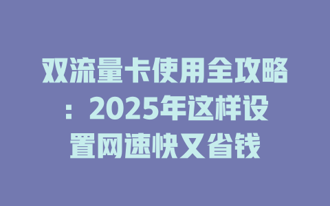 双流量卡使用全攻略：2025年这样设置网速快又省钱