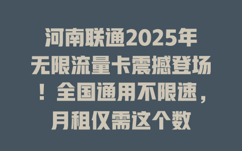 河南联通2025年无限流量卡震撼登场！全国通用不限速，月租仅需这个数
