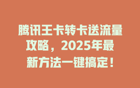 腾讯王卡转卡送流量攻略，2025年最新方法一键搞定！