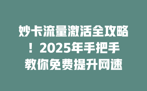 妙卡流量激活全攻略！2025年手把手教你免费提升网速