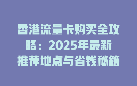 香港流量卡购买全攻略：2025年最新推荐地点与省钱秘籍