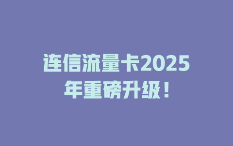 连信流量卡2025年重磅升级！