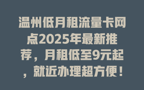 温州低月租流量卡网点2025年最新推荐，月租低至9元起，就近办理超方便！