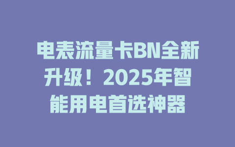 电表流量卡BN全新升级！2025年智能用电首选神器