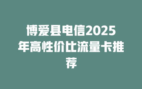 博爱县电信2025年高性价比流量卡推荐