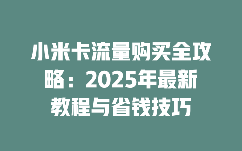 小米卡流量购买全攻略：2025年最新教程与省钱技巧