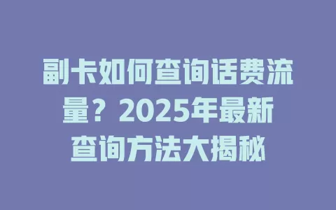 副卡如何查询话费流量？2025年最新查询方法大揭秘