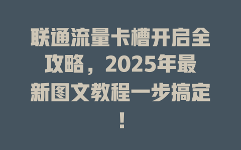 联通流量卡槽开启全攻略，2025年最新图文教程一步搞定！