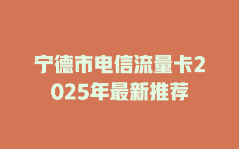 宁德市电信流量卡2025年最新推荐