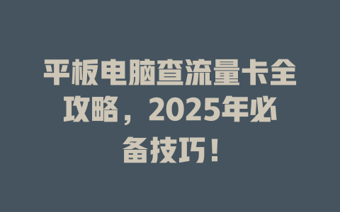 平板电脑查流量卡全攻略，2025年必备技巧！