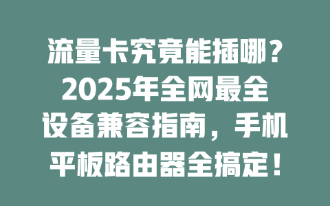 流量卡究竟能插哪？2025年全网最全设备兼容指南，手机平板路由器全搞定！