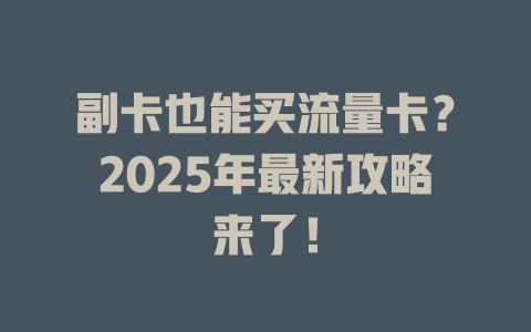 副卡也能买流量卡？2025年最新攻略来了！