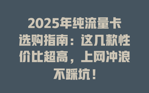 2025年纯流量卡选购指南：这几款性价比超高，上网冲浪不踩坑！