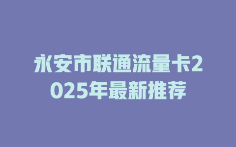 永安市联通流量卡2025年最新推荐