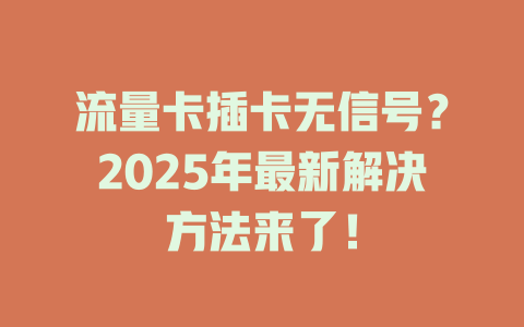 流量卡插卡无信号？2025年最新解决方法来了！
