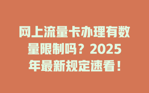 网上流量卡办理有数量限制吗？2025年最新规定速看！