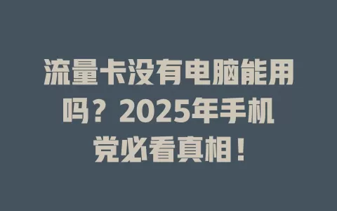 流量卡没有电脑能用吗？2025年手机党必看真相！