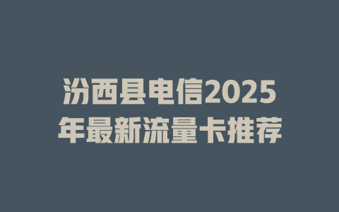 汾西县电信2025年最新流量卡推荐