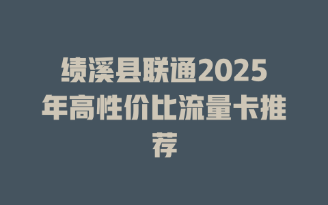 绩溪县联通2025年高性价比流量卡推荐
