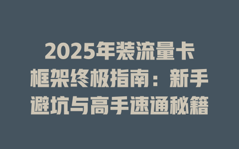 2025年装流量卡框架终极指南：新手避坑与高手速通秘籍