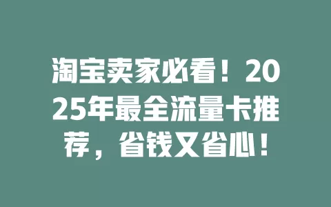 淘宝卖家必看！2025年最全流量卡推荐，省钱又省心！