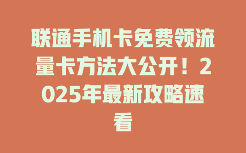 联通手机卡免费领流量卡方法大公开！2025年最新攻略速看