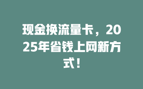 现金换流量卡，2025年省钱上网新方式！