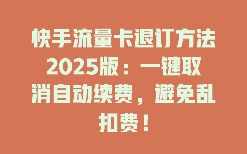 快手流量卡退订方法2025版：一键取消自动续费，避免乱扣费！