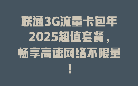 联通3G流量卡包年2025超值套餐，畅享高速网络不限量！
