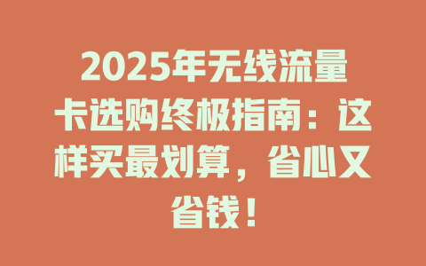 2025年无线流量卡选购终极指南：这样买最划算，省心又省钱！