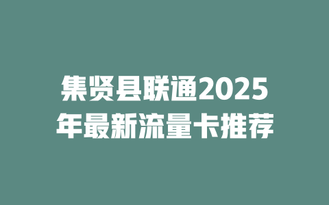 集贤县联通2025年最新流量卡推荐