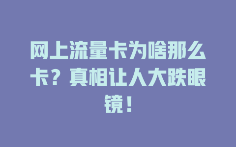 网上流量卡为啥那么卡？真相让人大跌眼镜！