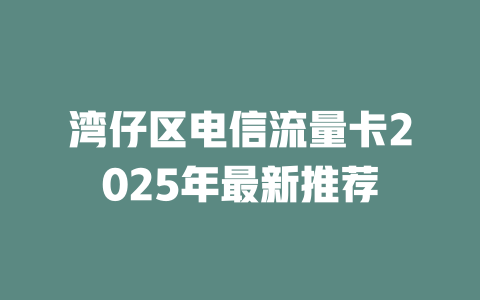 湾仔区电信流量卡2025年最新推荐