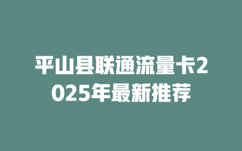 平山县联通流量卡2025年最新推荐